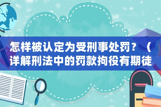 怎樣被認(rèn)定為受刑事處罰？（詳解刑法中的罰款拘役有期徒刑等）