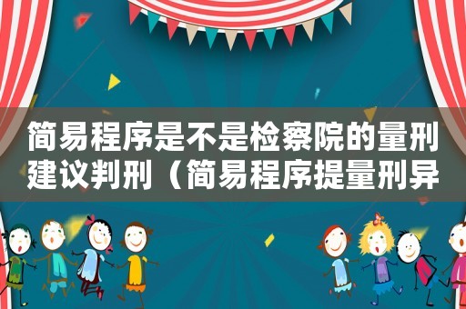 簡(jiǎn)易程序是不是檢察院的量刑建議判刑（簡(jiǎn)易程序提量刑異議）