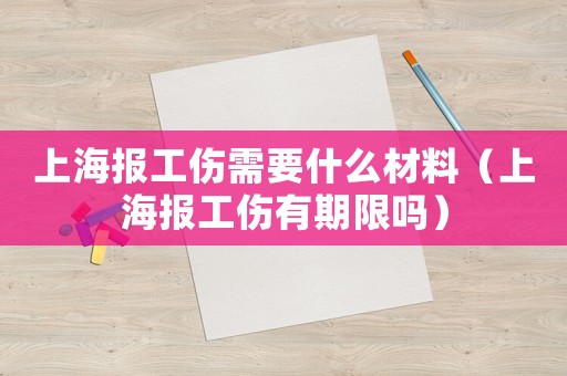 上海報(bào)工傷需要什么材料（上海報(bào)工傷有期限嗎）