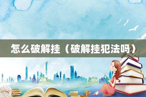 怎么破解掛（破解掛犯法嗎）
