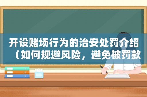 開設賭場行為的治安處罰介紹（如何規(guī)避風險，避免被罰款甚至入獄）