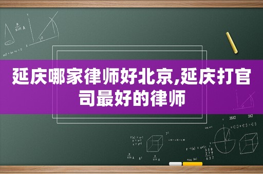 延慶哪家律師好北京,延慶打官司最好的律師