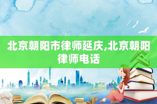 北京朝陽(yáng)市律師延慶,北京朝陽(yáng)律師電話