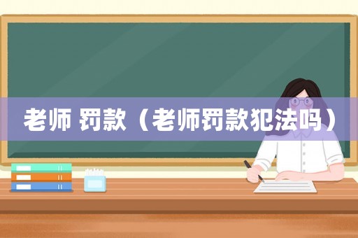 老師 罰款（老師罰款犯法嗎）