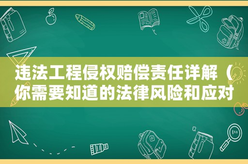 違法工程侵權(quán)賠償責(zé)任詳解（你需要知道的法律風(fēng)險和應(yīng)對步驟）