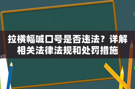 拉橫幅喊口號(hào)是否違法？詳解相關(guān)法律法規(guī)和處罰措施