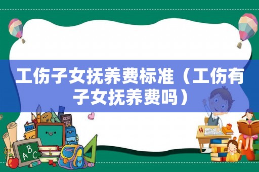工傷子女撫養(yǎng)費標準（工傷有子女撫養(yǎng)費嗎）