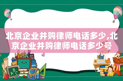 北京企業(yè)并購律師電話多少,北京企業(yè)并購律師電話多少號