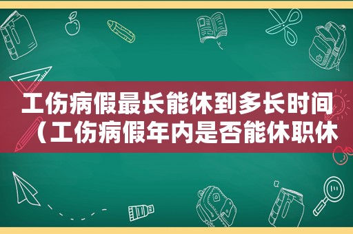 工傷病假最長能休到多長時(shí)間（工傷病假年內(nèi)是否能休職休假）