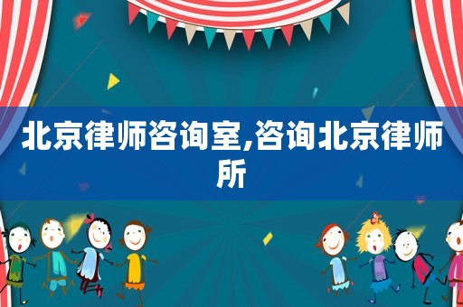 北京律師咨詢(xún)室,咨詢(xún)北京律師所