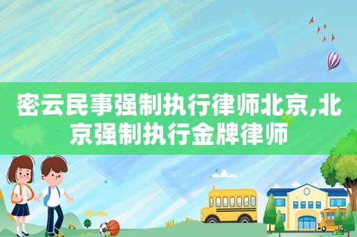 密云民事強(qiáng)制執(zhí)行律師北京,北京強(qiáng)制執(zhí)行金牌律師