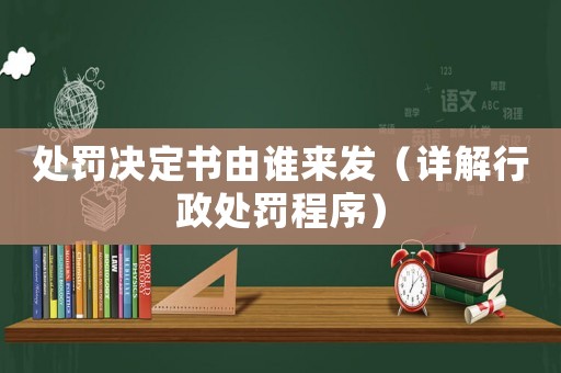處罰決定書由誰來發(fā)（詳解行政處罰程序）