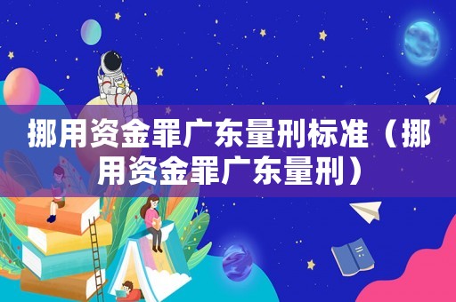 挪用資金罪廣東量刑標(biāo)準(zhǔn)（挪用資金罪廣東量刑）