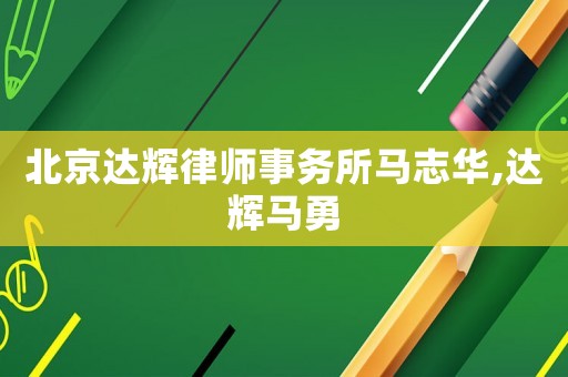 北京達(dá)輝律師事務(wù)所馬志華,達(dá)輝馬勇