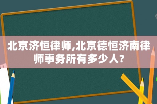 北京濟(jì)恒律師,北京德恒濟(jì)南律師事務(wù)所有多少人?