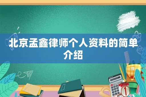 北京孟鑫律師個(gè)人資料的簡(jiǎn)單介紹