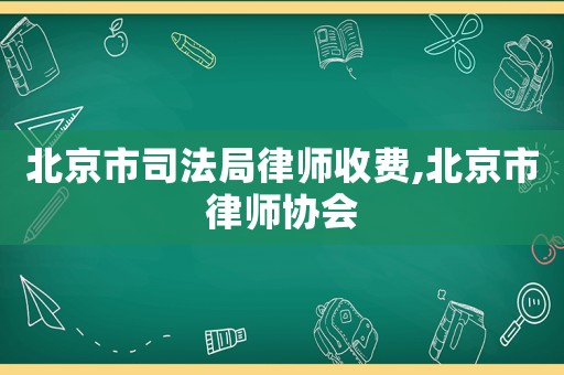 北京市司法局律師收費(fèi),北京市律師協(xié)會