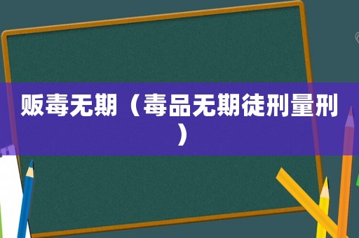 販毒無(wú)期（毒品無(wú)期徒刑量刑）