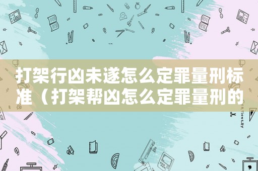 打架行兇未遂怎么定罪量刑標(biāo)準(zhǔn)（打架幫兇怎么定罪量刑的）