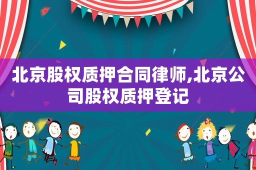 北京股權(quán)質(zhì)押合同律師,北京公司股權(quán)質(zhì)押登記