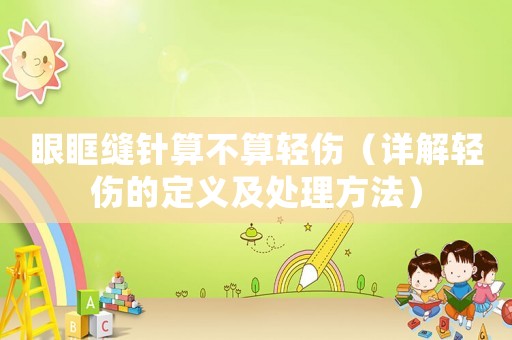 眼眶縫針?biāo)悴凰爿p傷（詳解輕傷的定義及處理方法）
