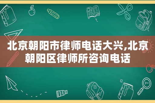 北京朝陽市律師電話大興,北京朝陽區(qū)律師所咨詢電話