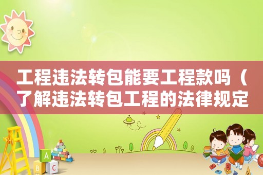 工程違法轉包能要工程款嗎（了解違法轉包工程的法律規(guī)定和維權方法）