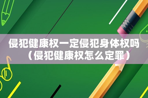 侵犯健康權(quán)一定侵犯身體權(quán)嗎（侵犯健康權(quán)怎么定罪）
