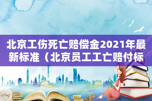 北京工傷死亡賠償金2021年最新標(biāo)準(zhǔn)（北京員工工亡賠付標(biāo)準(zhǔn)）
