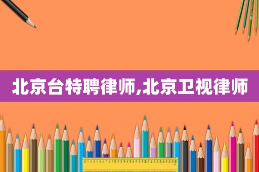 北京臺(tái)特聘律師,北京衛(wèi)視律師