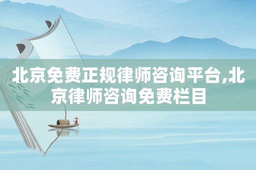 北京免費(fèi)正規(guī)律師咨詢平臺(tái),北京律師咨詢免費(fèi)欄目
