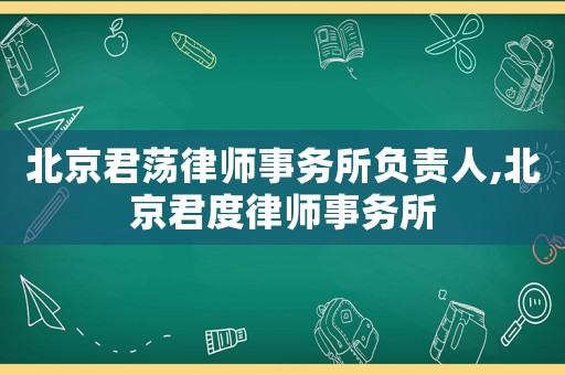北京君蕩律師事務所負責人,北京君度律師事務所