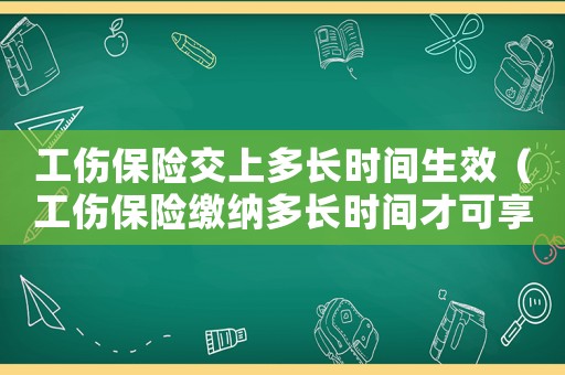 工傷保險(xiǎn)交上多長(zhǎng)時(shí)間生效（工傷保險(xiǎn)繳納多長(zhǎng)時(shí)間才可享受）