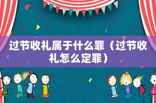 過節(jié)收禮屬于什么罪（過節(jié)收禮怎么定罪）