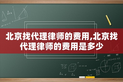 北京找代理律師的費(fèi)用,北京找代理律師的費(fèi)用是多少
