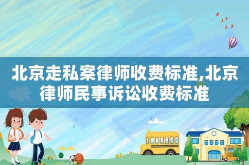 北京走私案律師收費(fèi)標(biāo)準(zhǔn),北京律師民事訴訟收費(fèi)標(biāo)準(zhǔn)