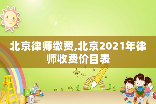 北京律師繳費,北京2021年律師收費價目表