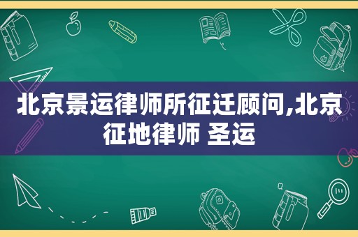 北京景運(yùn)律師所征遷顧問(wèn),北京征地律師 圣運(yùn)