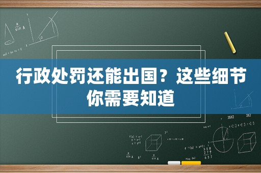 行政處罰還能出國？這些細(xì)節(jié)你需要知道