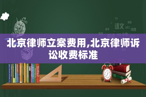 北京律師立案費(fèi)用,北京律師訴訟收費(fèi)標(biāo)準(zhǔn)