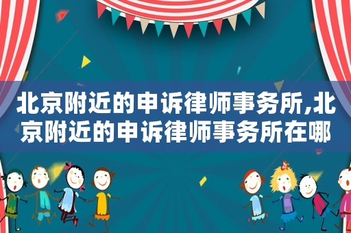 北京附近的申訴律師事務(wù)所,北京附近的申訴律師事務(wù)所在哪里