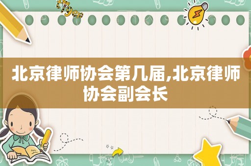 北京律師協(xié)會第幾屆,北京律師協(xié)會副會長