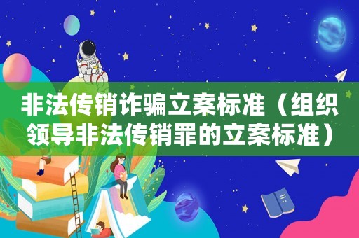 非法傳銷詐騙立案標(biāo)準(zhǔn)（組織領(lǐng)導(dǎo)非法傳銷罪的立案標(biāo)準(zhǔn)）