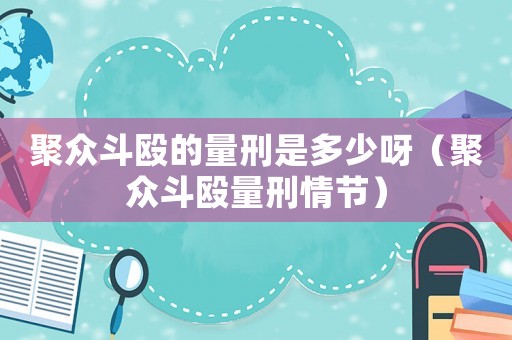 聚眾斗毆的量刑是多少呀（聚眾斗毆量刑情節(jié)）
