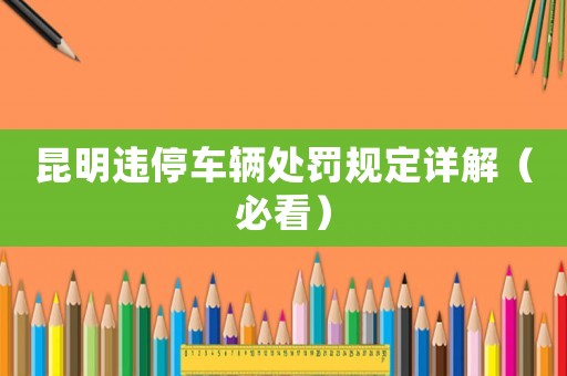 昆明違停車輛處罰規(guī)定詳解（必看）