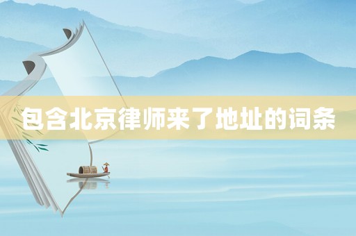 包含北京律師來了地址的詞條