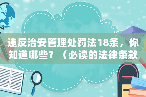 違反治安管理處罰法18條，你知道哪些？（必讀的法律條款介紹）