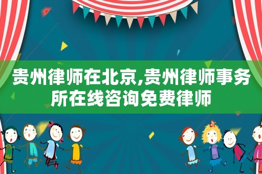 貴州律師在北京,貴州律師事務(wù)所在線咨詢免費(fèi)律師