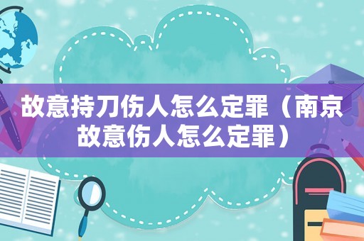 故意持刀傷人怎么定罪（南京故意傷人怎么定罪）