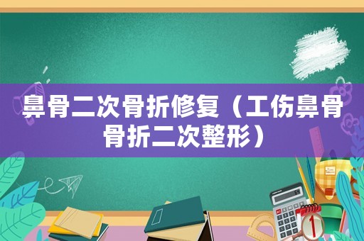鼻骨二次骨折修復(fù)（工傷鼻骨骨折二次整形）